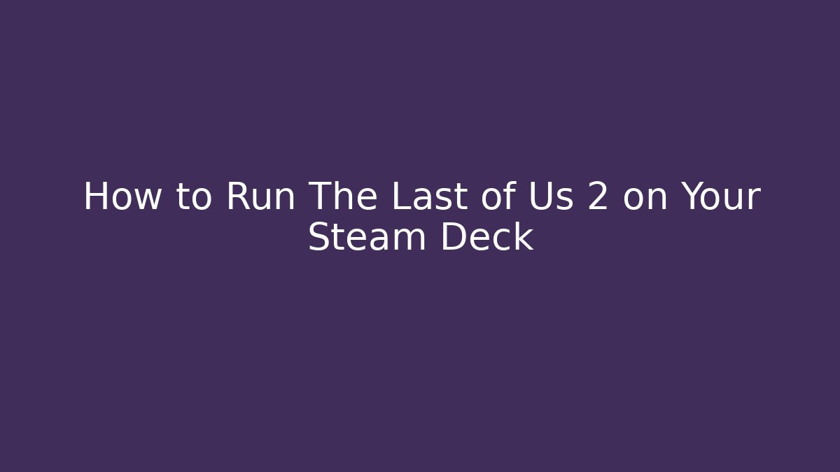 How to Run The Last of Us 2 on Your Steam Deck