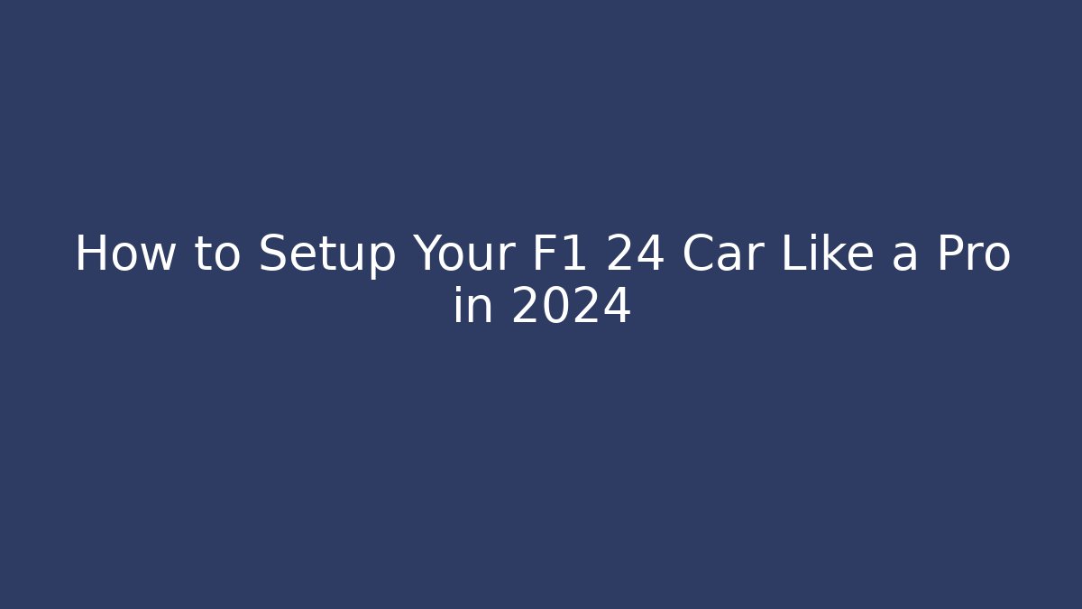 How to Setup Your F1 24 Car Like a Pro in 2024 - Sports History Weekly