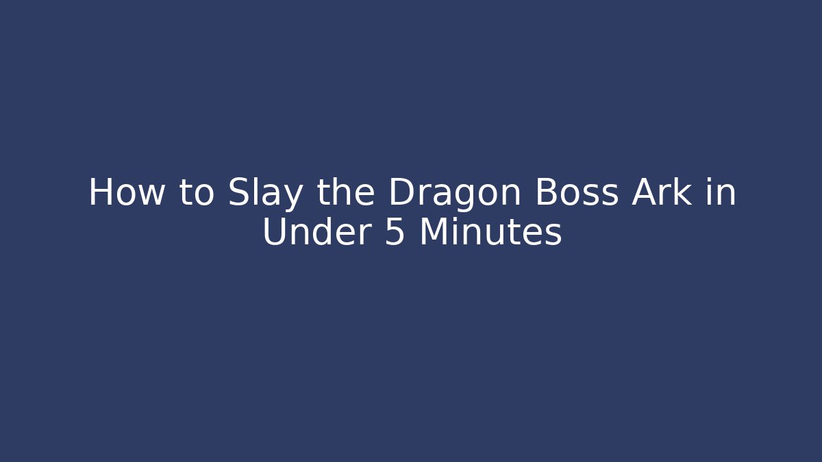 How to Slay the Dragon Boss Ark in Under 5 Minutes