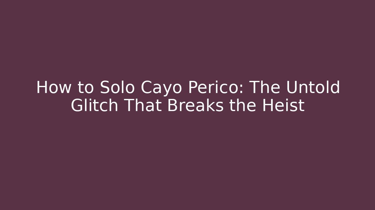 How to Solo Cayo Perico: The Untold Glitch That Breaks the Heist