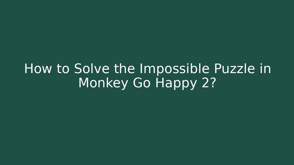 How to Solve the Impossible Puzzle in Monkey Go Happy 2?