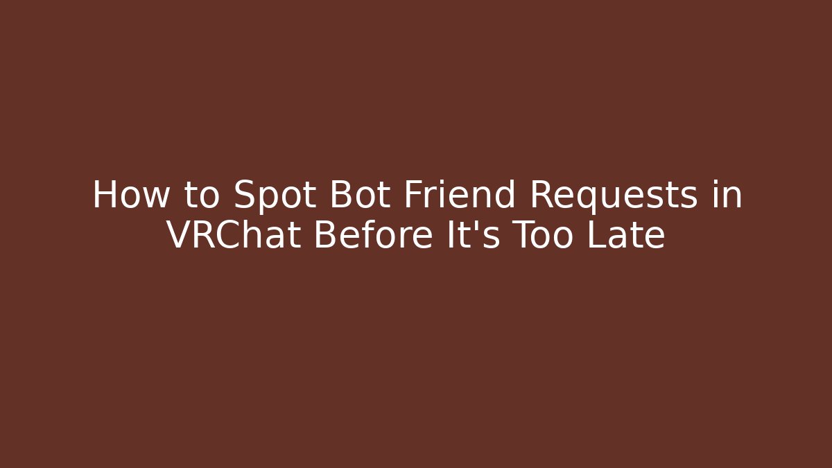 How to Spot Bot Friend Requests in VRChat Before It's Too Late