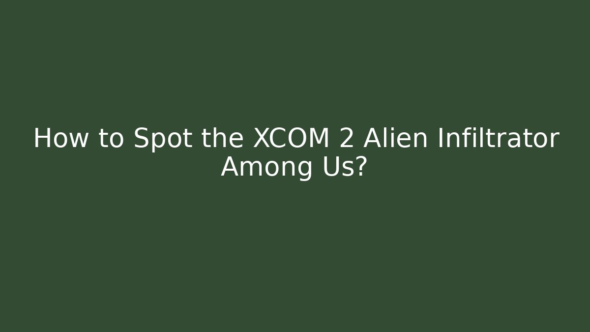 How to Spot the XCOM 2 Alien Infiltrator Among Us?