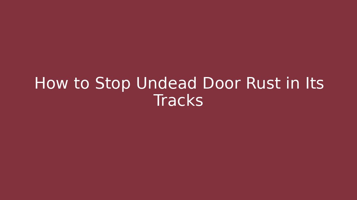 How to Stop Undead Door Rust in Its Tracks