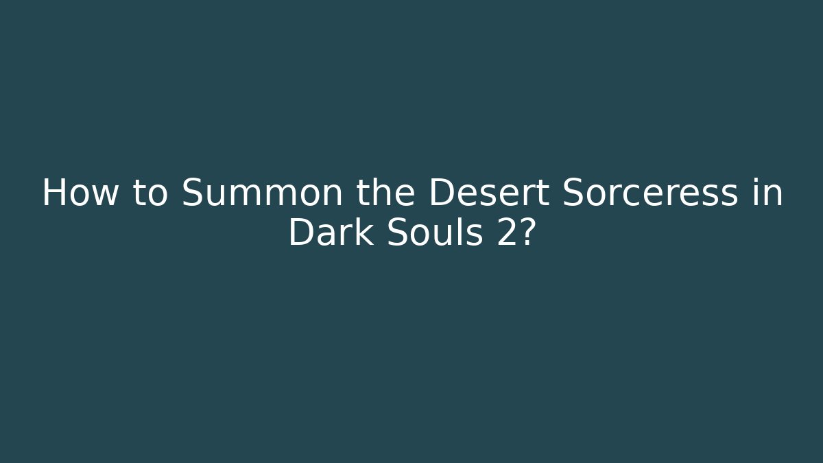 How to Summon the Desert Sorceress in Dark Souls 2?