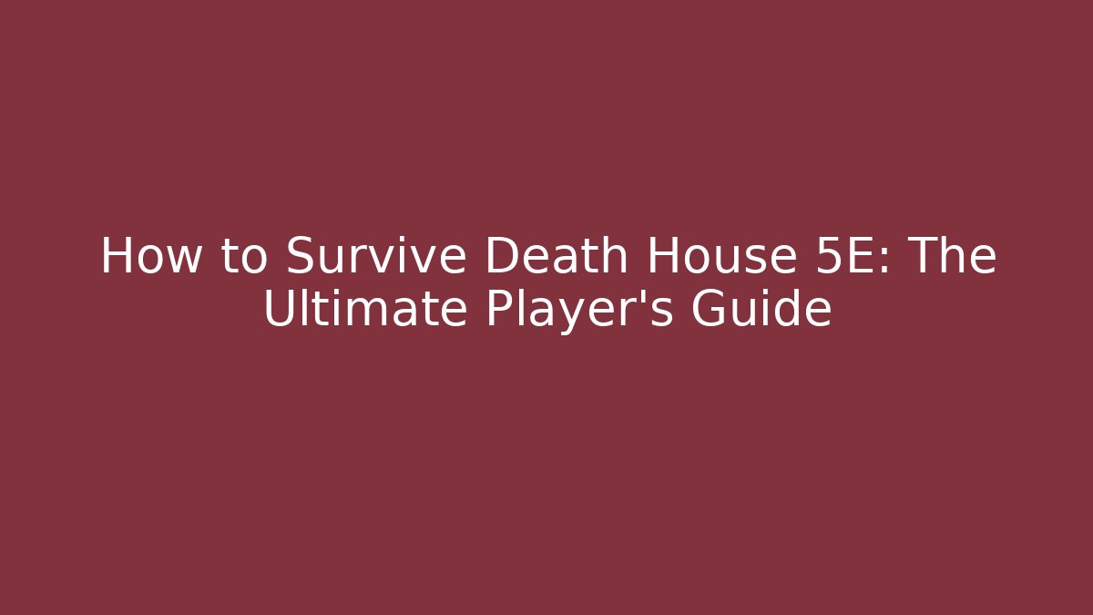 How to Survive Death House 5E: The Ultimate Player’s Guide