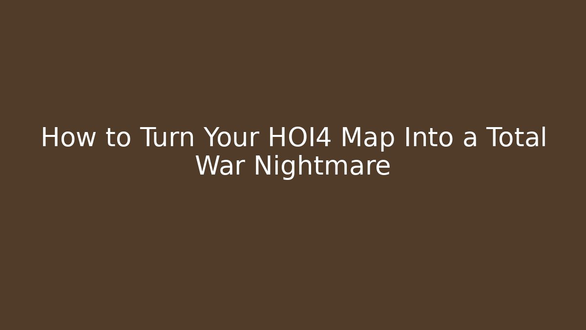 How to Turn Your HOI4 Map Into a Total War Nightmare