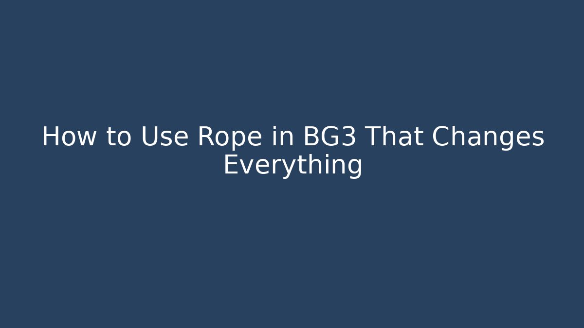 How to Use Rope in BG3 That Changes Everything