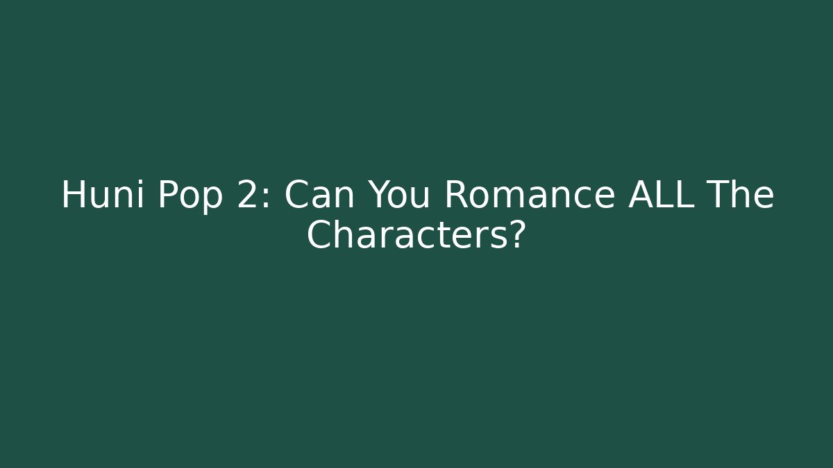 Huni Pop 2: Can You Romance ALL The Characters?