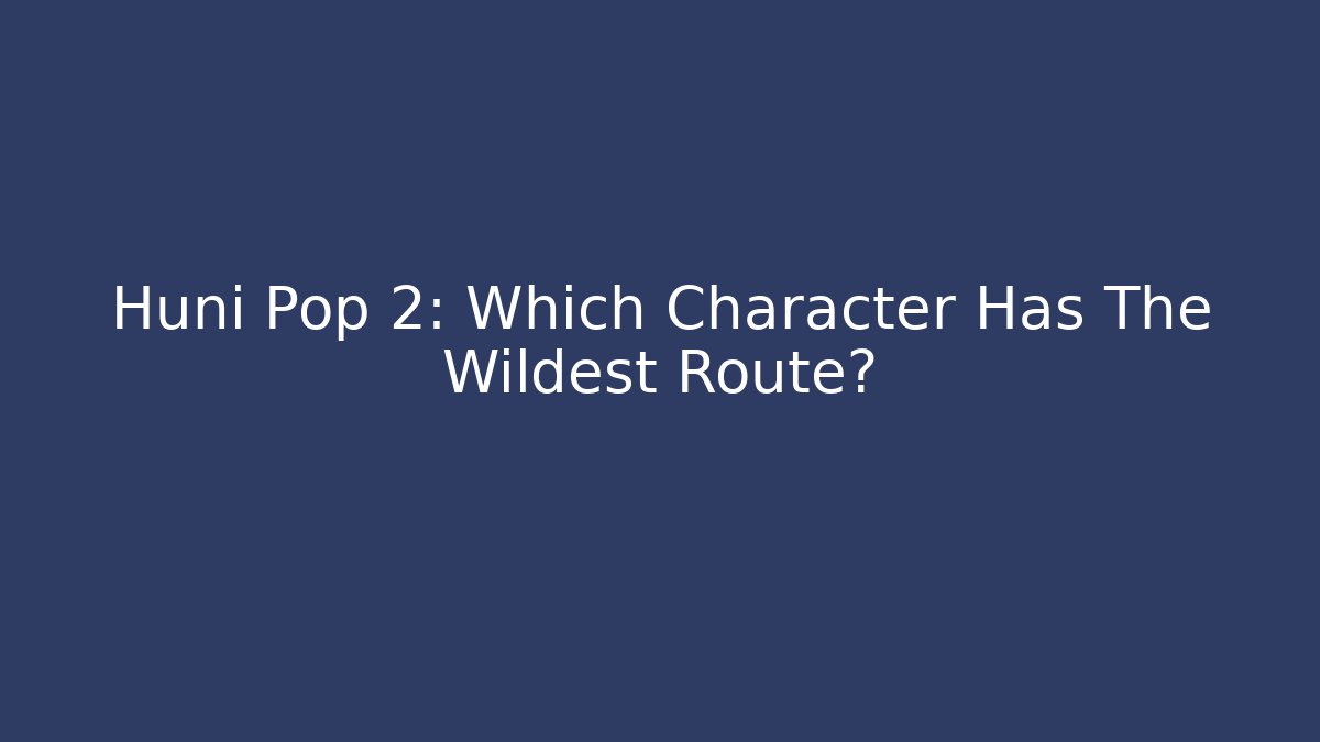 Huni Pop 2: Which Character Has The Wildest Route?