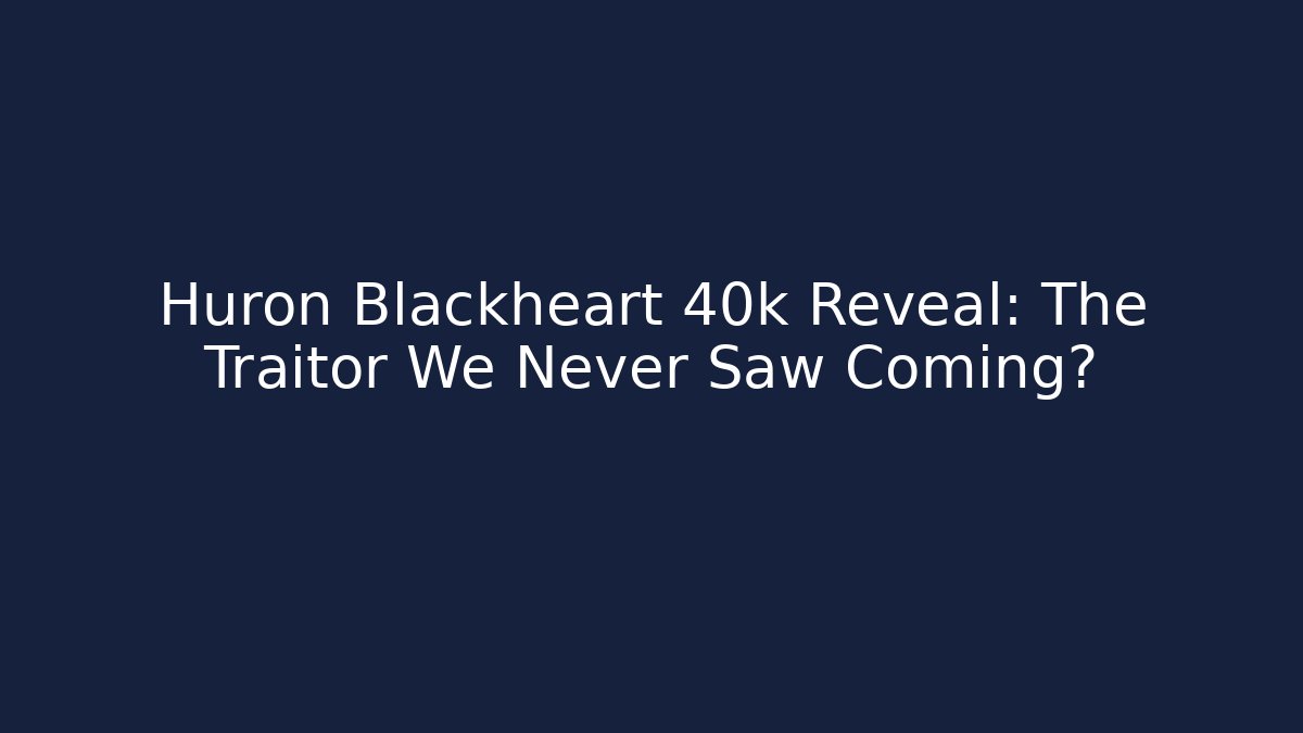 Huron Blackheart 40k Reveal: The Traitor We Never Saw Coming?