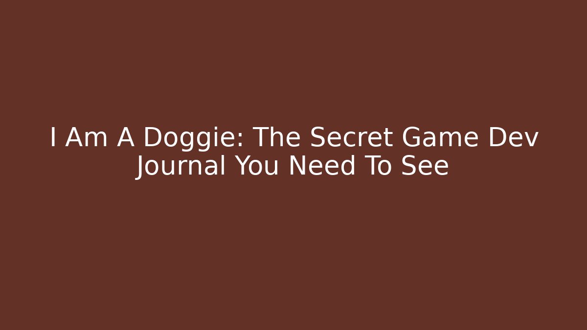 I Am A Doggie: The Secret Game Dev Journal You Need To See