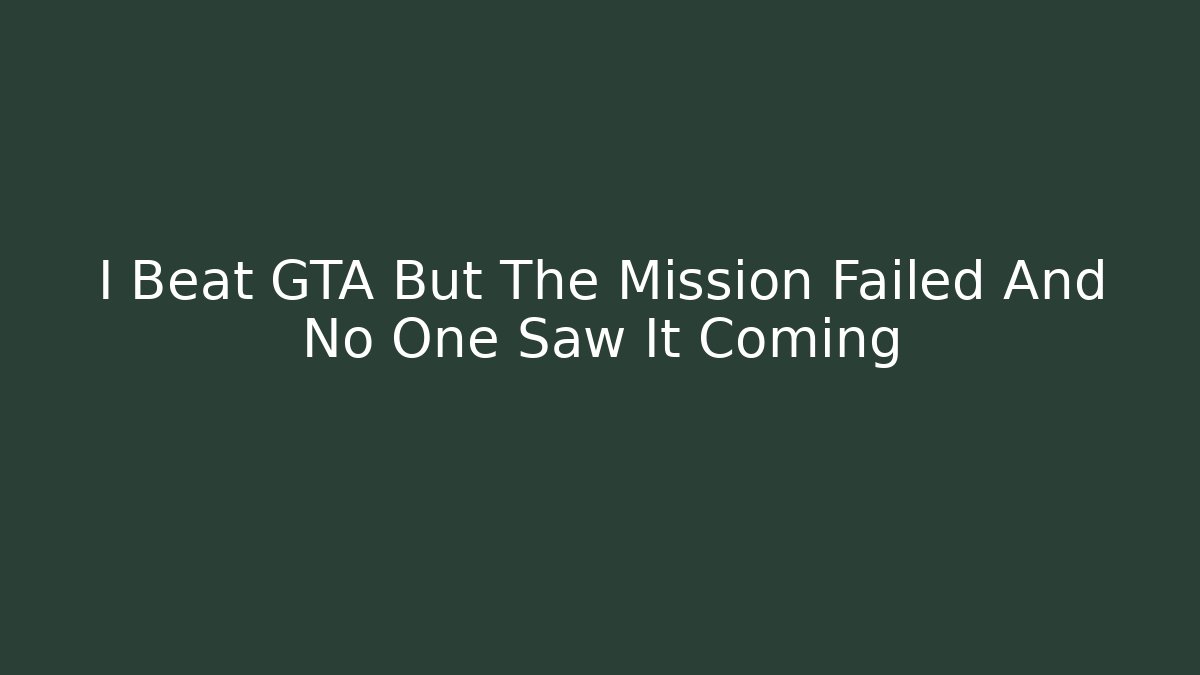 I Beat GTA But The Mission Failed And No One Saw It Coming