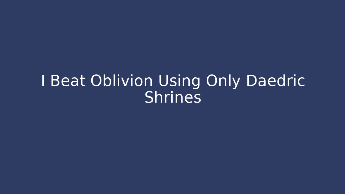 I Beat Oblivion Using Only Daedric Shrines