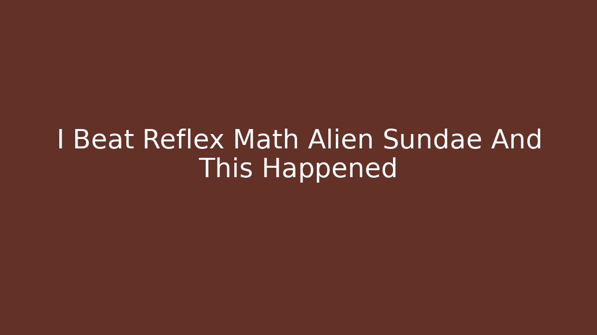 I Beat Reflex Math Alien Sundae And This Happened