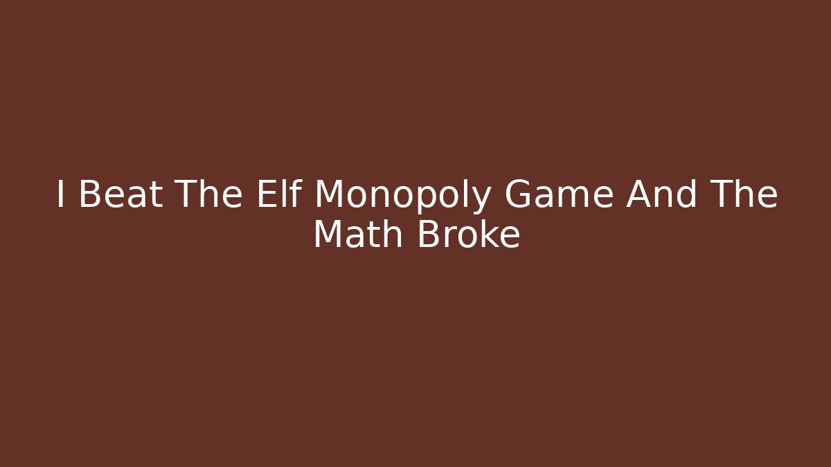 I Beat The Elf Monopoly Game And The Math Broke