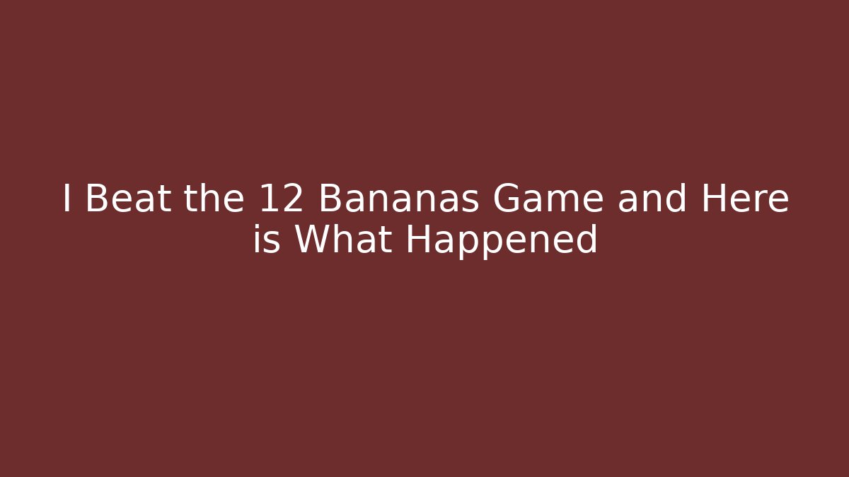 I Beat the 12 Bananas Game and Here is What Happened - Sports History Weekly