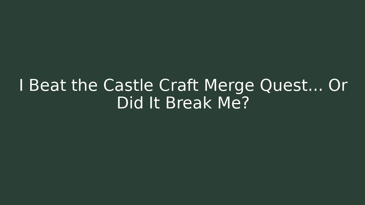 I Beat the Castle Craft Merge Quest… Or Did It Break Me?