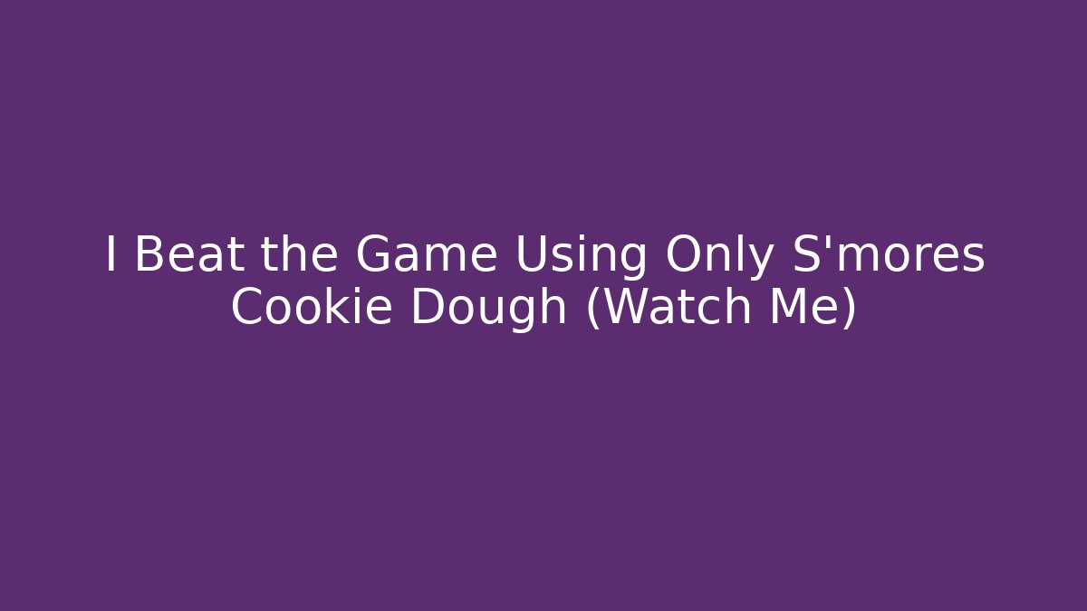 I Beat the Game Using Only S'mores Cookie Dough (Watch Me)