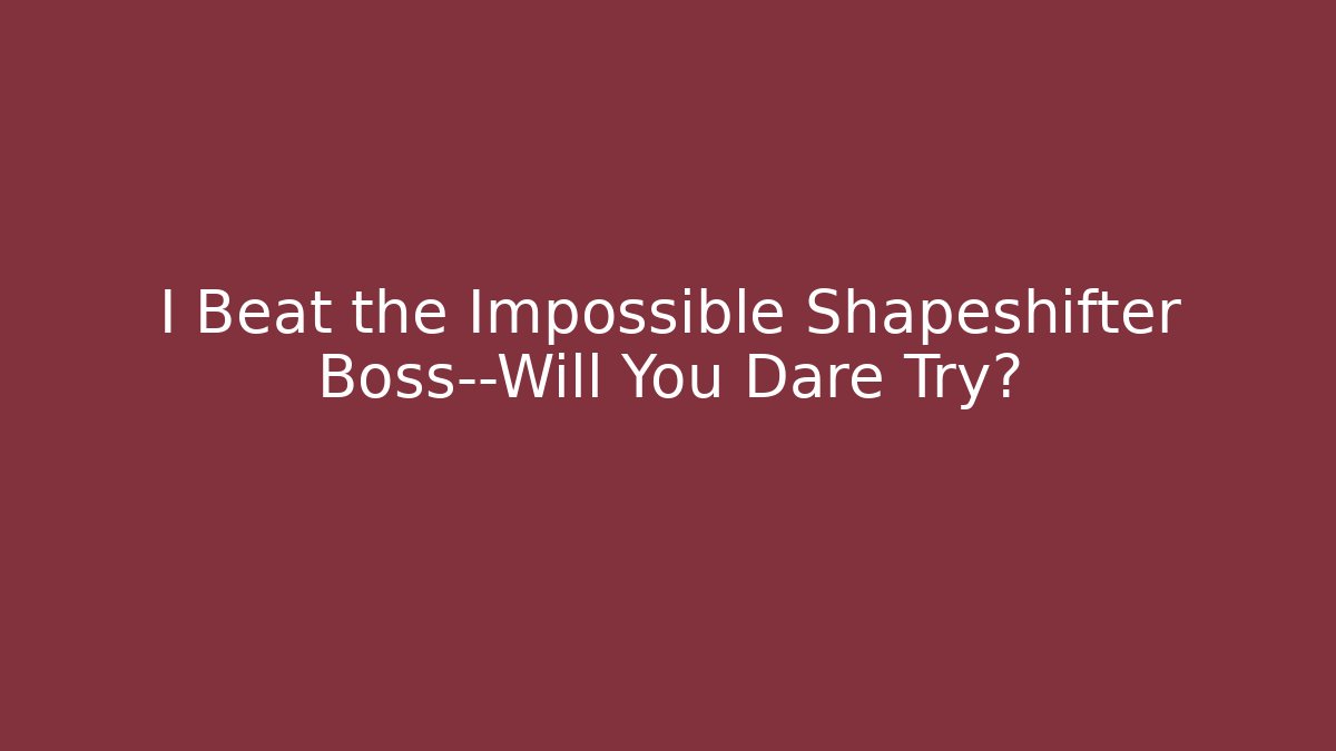 I Beat the Impossible Shapeshifter Boss—Will You Dare Try?