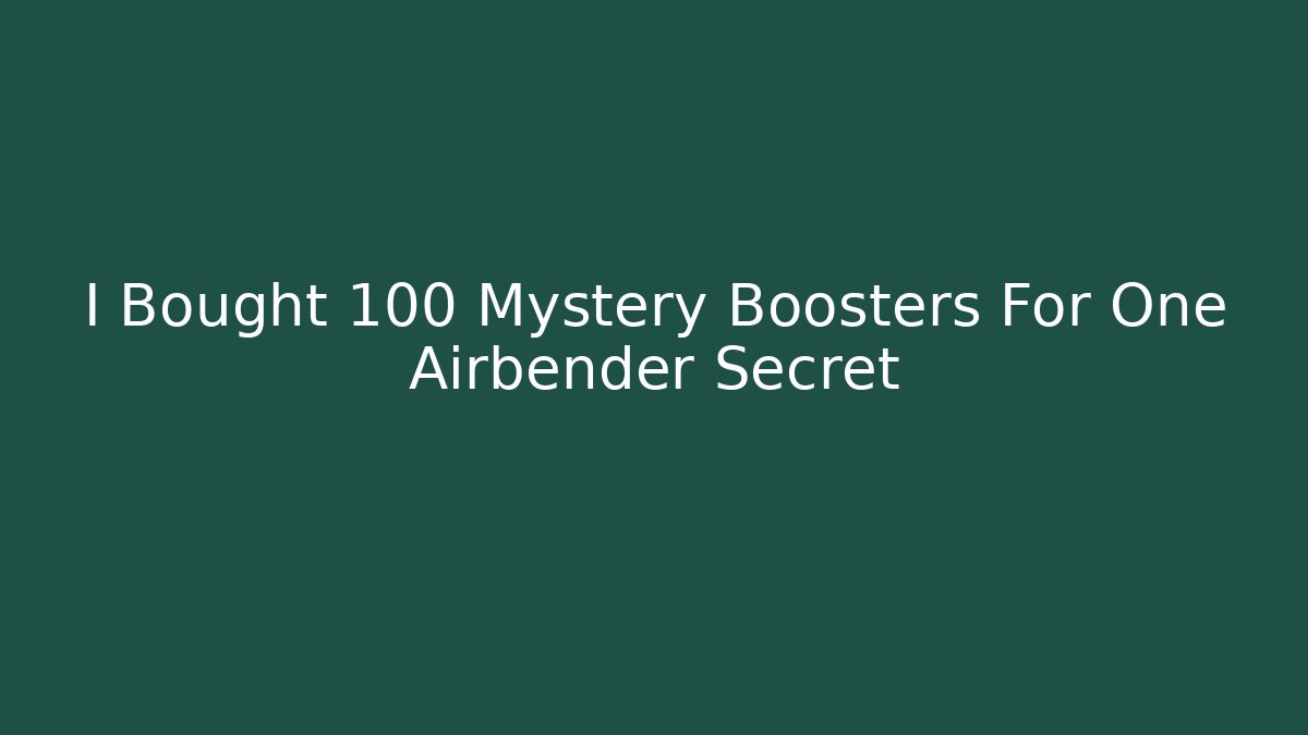 I Bought 100 Mystery Boosters For One Airbender Secret