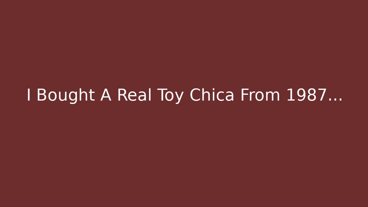 I Bought A Real Toy Chica From 1987… - Sports History Weekly