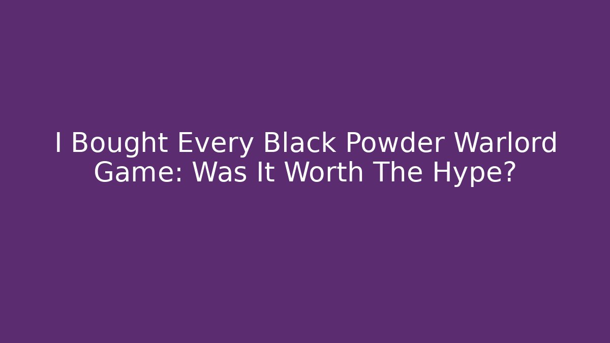 I Bought Every Black Powder Warlord Game: Was It Worth The Hype? - Sports History Weekly