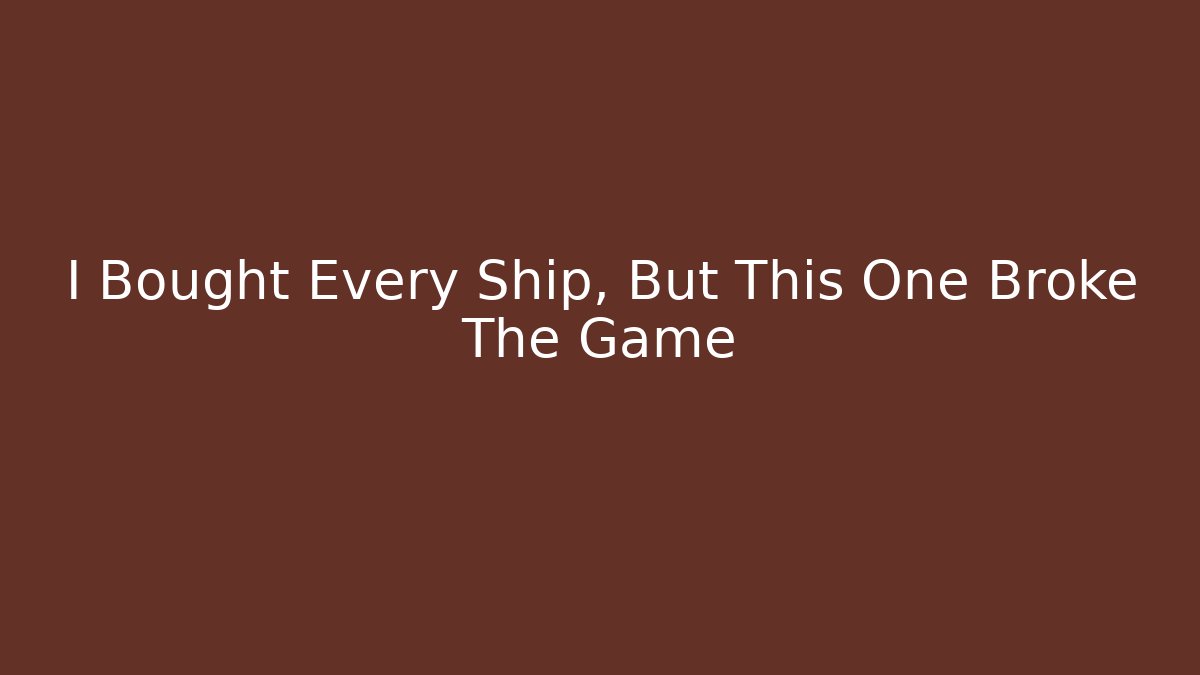 I Bought Every Ship, But This One Broke The Game