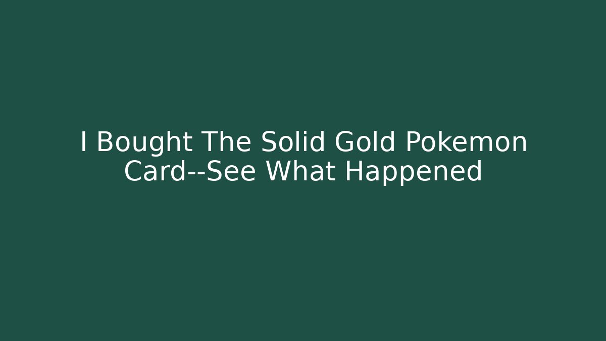 I Bought The Solid Gold Pokémon Card—See What Happened
