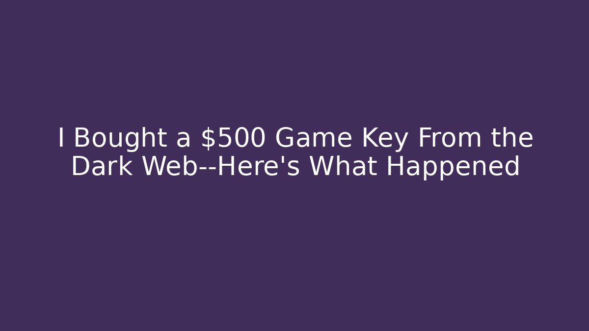 I Bought a $500 Game Key From the Dark Web—Here’s What Happened