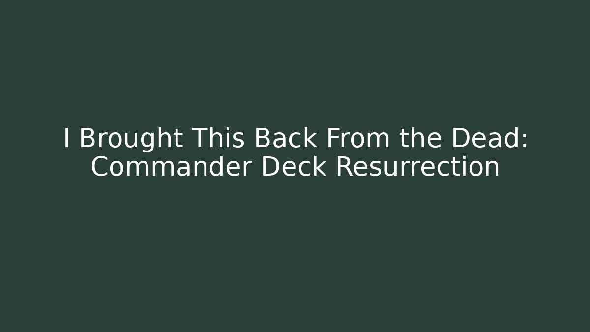 I Brought This Back From the Dead: Commander Deck Resurrection