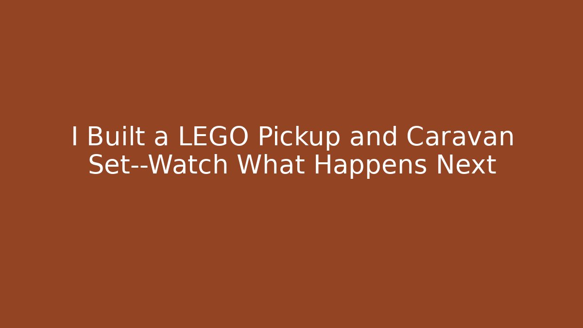 I Built a LEGO Pickup and Caravan Set—Watch What Happens Next
