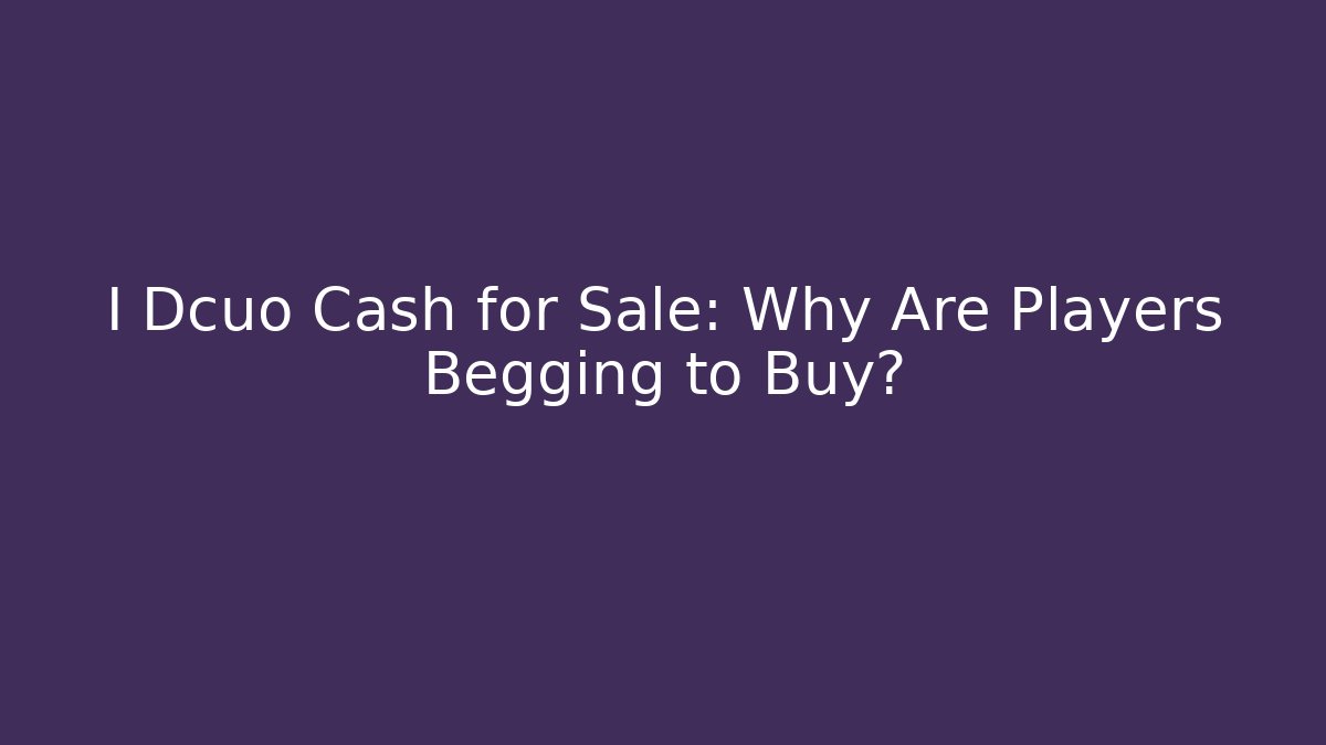 I Dcuo Cash for Sale: Why Are Players Begging to Buy?