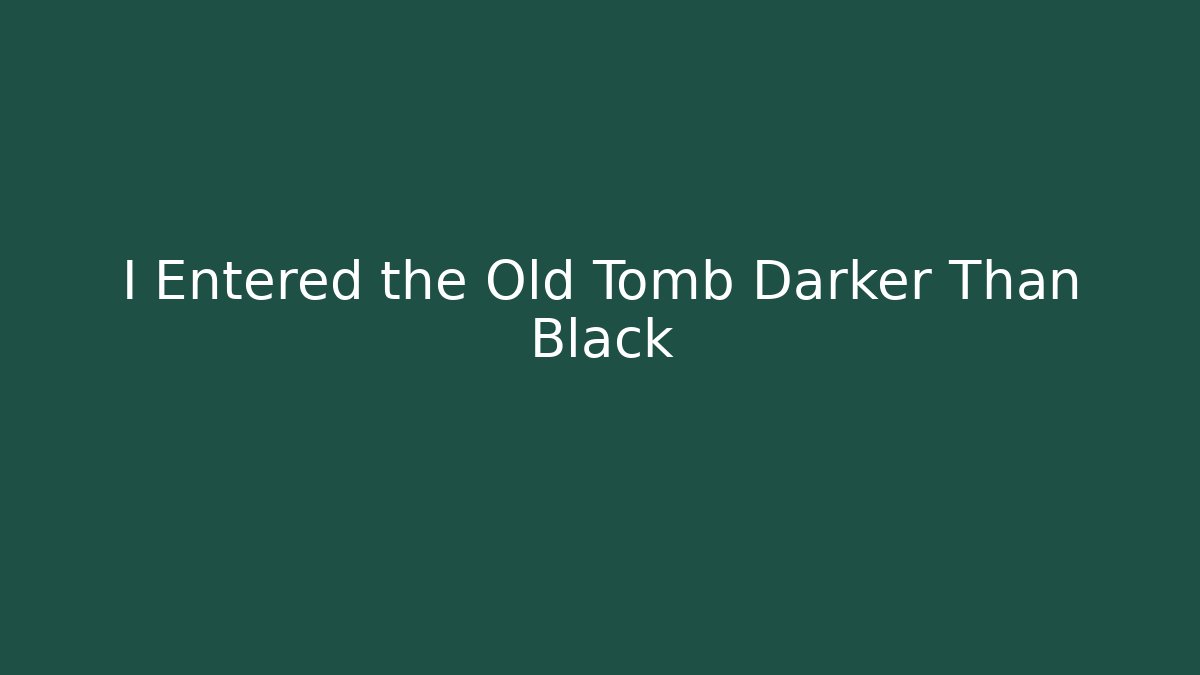 I Entered the Old Tomb Darker Than Black