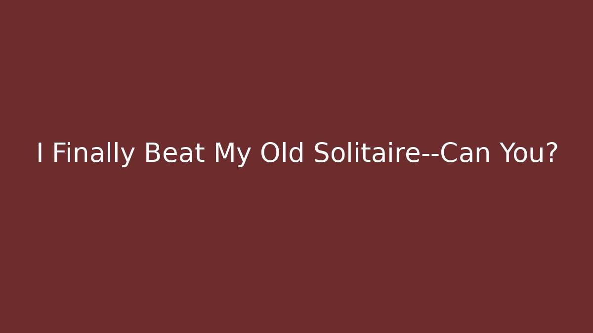 I Finally Beat My Old Solitaire—Can You?