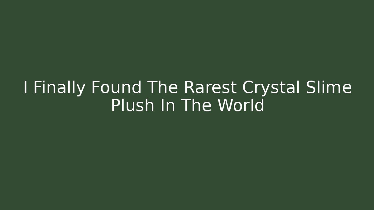 I Finally Found The Rarest Crystal Slime Plush In The World - Sports History Weekly