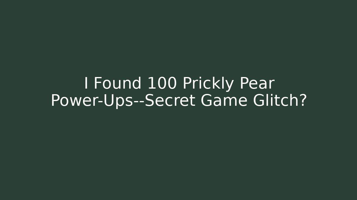 I Found 100 Prickly Pear Power-Ups—Secret Game Glitch?