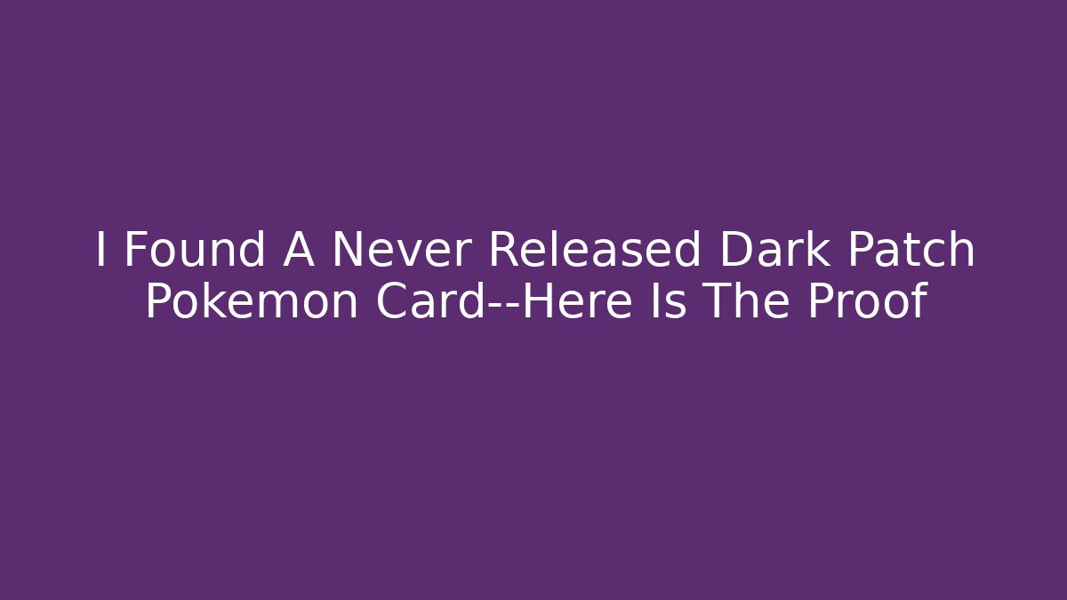 I Found A Never Released Dark Patch Pokémon Card—Here Is The Proof