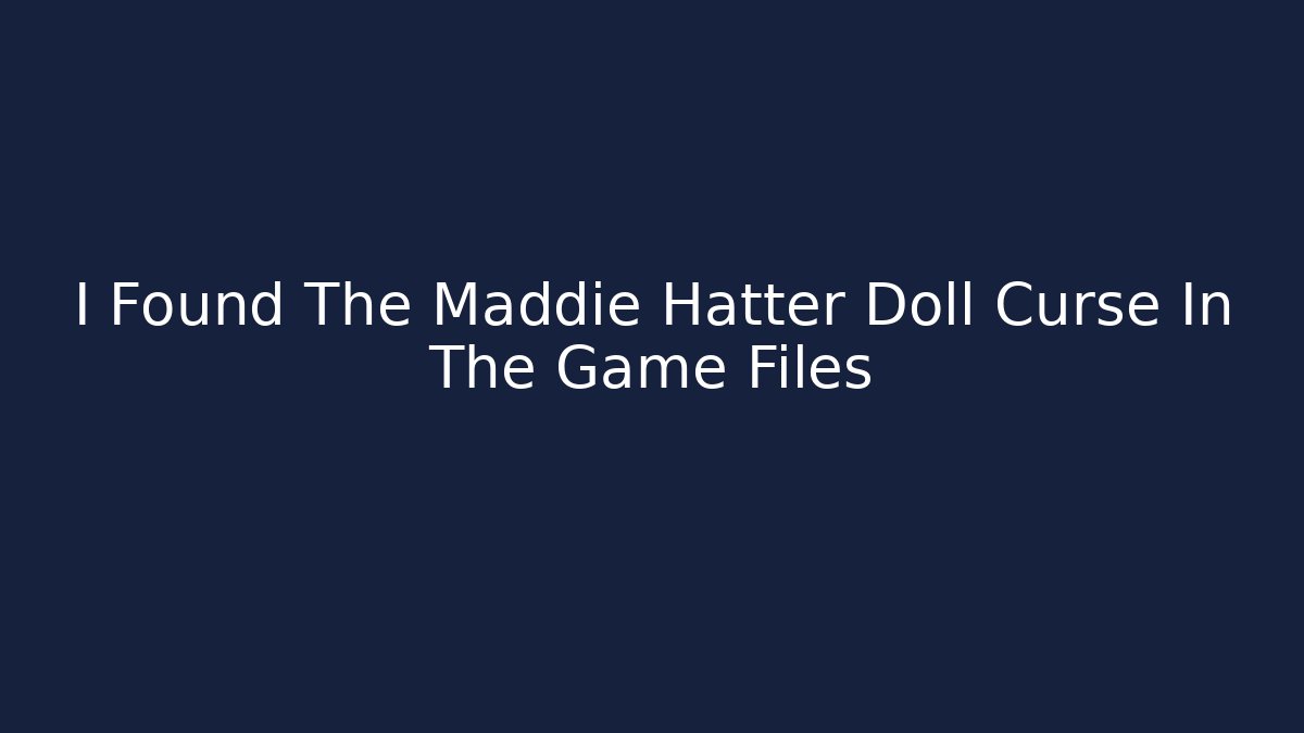 I Found The Maddie Hatter Doll Curse In The Game Files