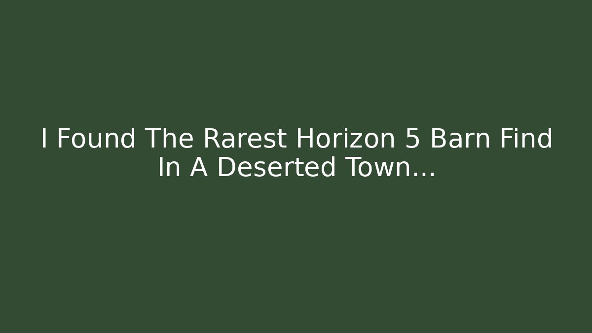 I Found The Rarest Horizon 5 Barn Find In A Deserted Town…