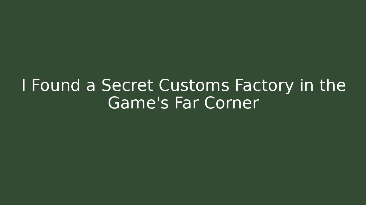 I Found a Secret Customs Factory in the Game's Far Corner