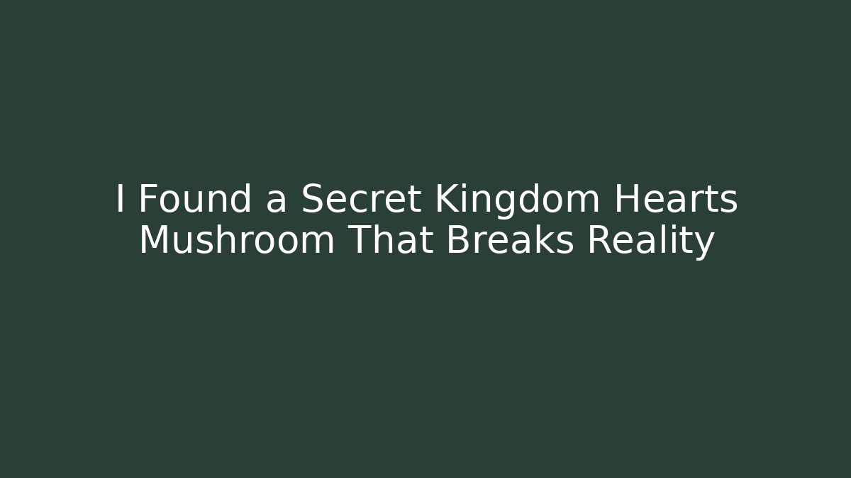 I Found a Secret Kingdom Hearts Mushroom That Breaks Reality