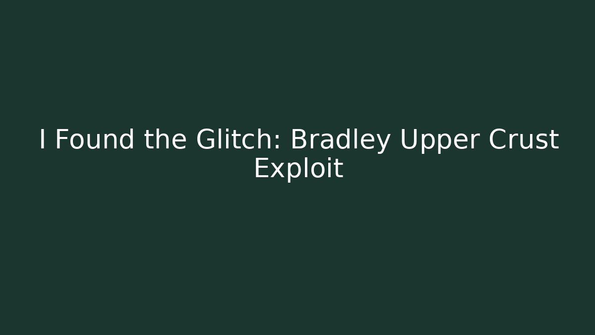 I Found the Glitch: Bradley Upper Crust Exploit