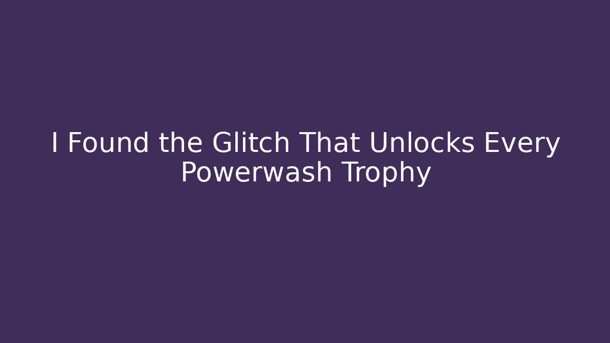 I Found the Glitch That Unlocks Every Powerwash Trophy