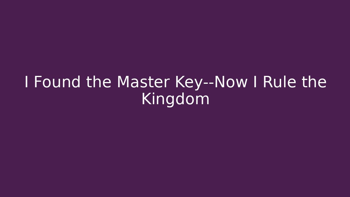 I Found the Master Key—Now I Rule the Kingdom