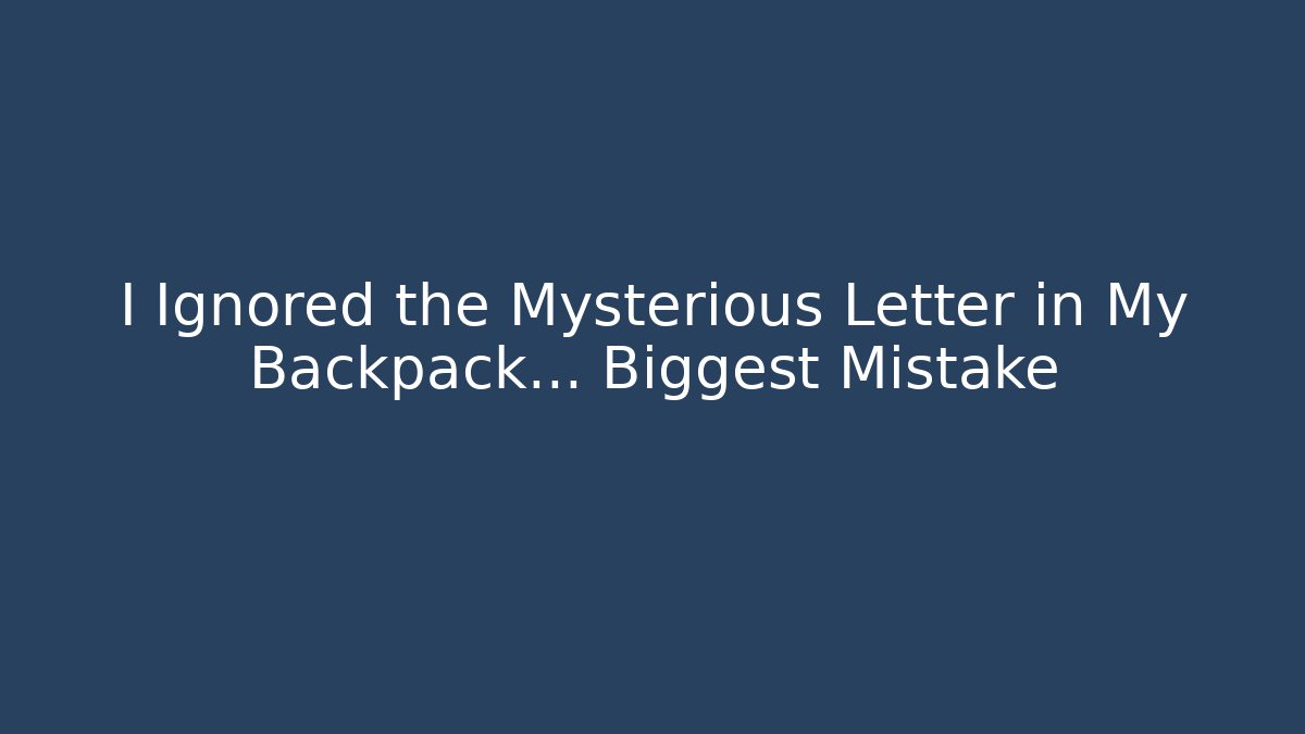 I Ignored the Mysterious Letter in My Backpack… Biggest Mistake