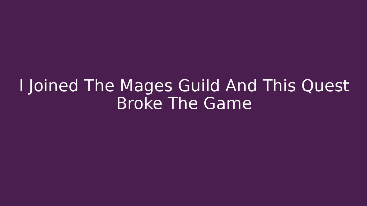 I Joined The Mages Guild And This Quest Broke The Game