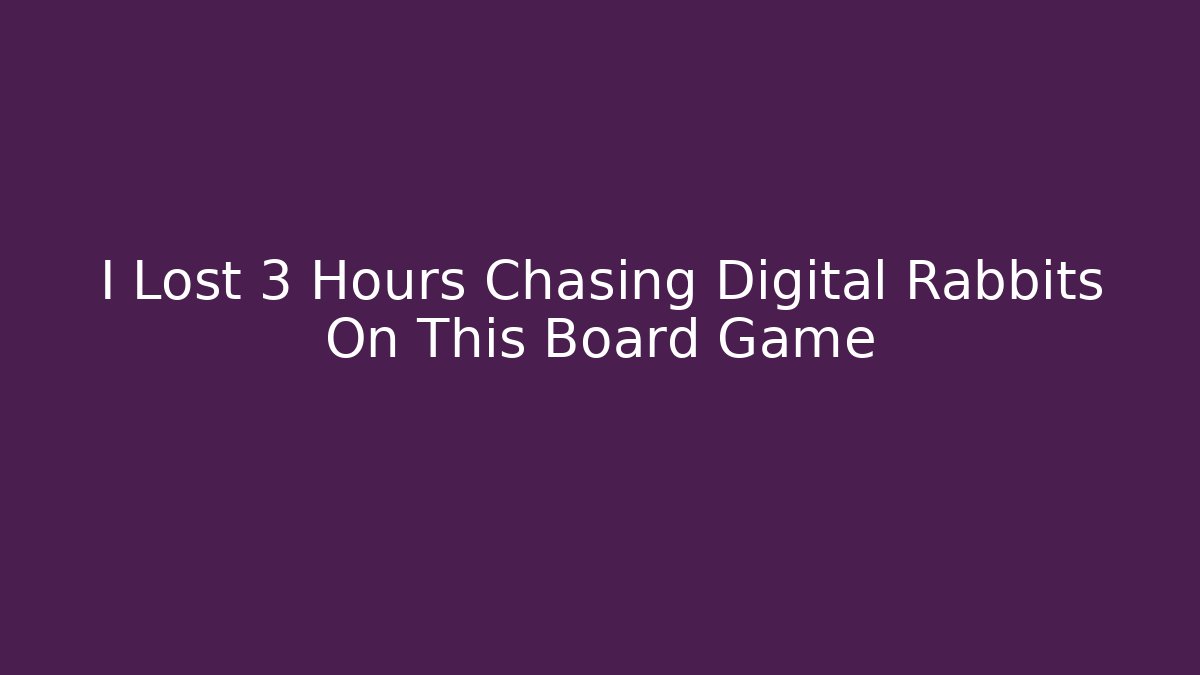 I Lost 3 Hours Chasing Digital Rabbits On This Board Game