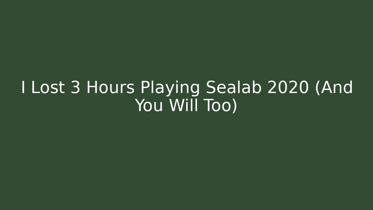 I Lost 3 Hours Playing Sealab 2020 (And You Will Too)