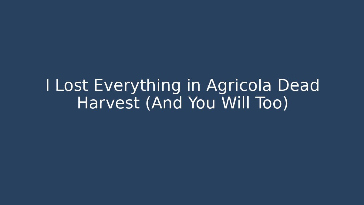 I Lost Everything in Agricola Dead Harvest (And You Will Too)